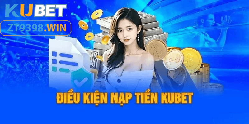 điều kiện để nạp tiền kubet - link Zt9398.net