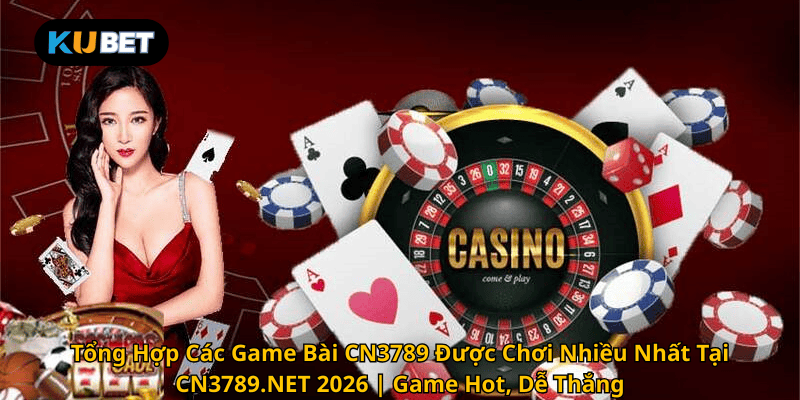 Tổng Hợp Các Game Bài CN3789 Được Chơi Nhiều Nhất Tại CN3789.NET 2026 | Game Hot, Dễ Thắng